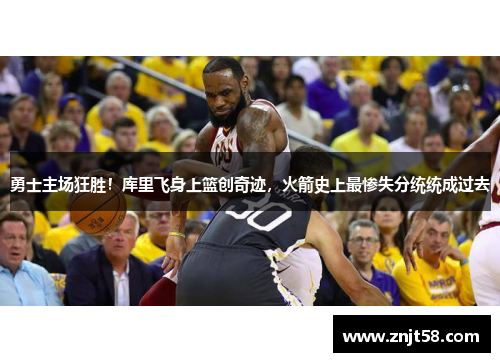 勇士主场狂胜！库里飞身上篮创奇迹，火箭史上最惨失分统统成过去