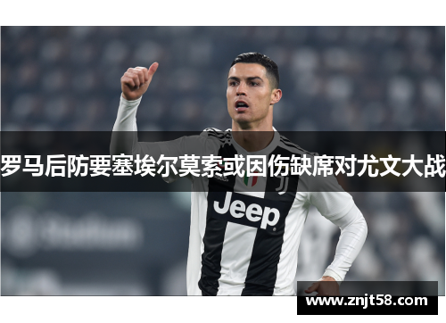 罗马后防要塞埃尔莫索或因伤缺席对尤文大战