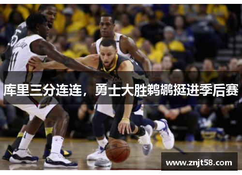 库里三分连连，勇士大胜鹈鹕挺进季后赛